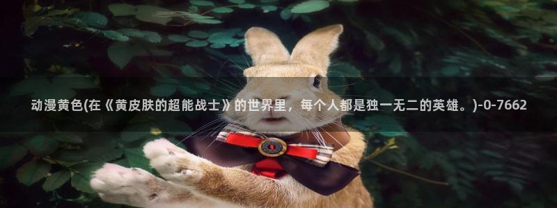 无限动漫：动漫黄色(在《黄皮肤的超能战士》的世界里，每个人都是独一无二的